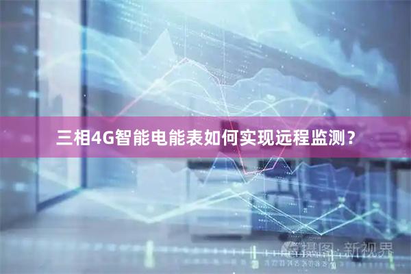三相4G智能电能表如何实现远程监测？