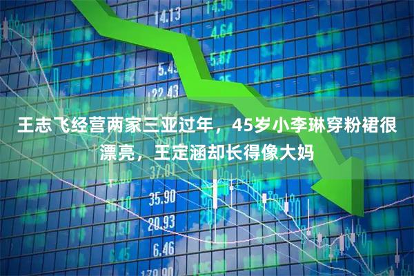 王志飞经营两家三亚过年，45岁小李琳穿粉裙很漂亮，王定涵却长得像大妈