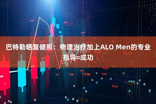 巴特勒晒复健照：物理治疗加上ALO Men的专业指导=成功