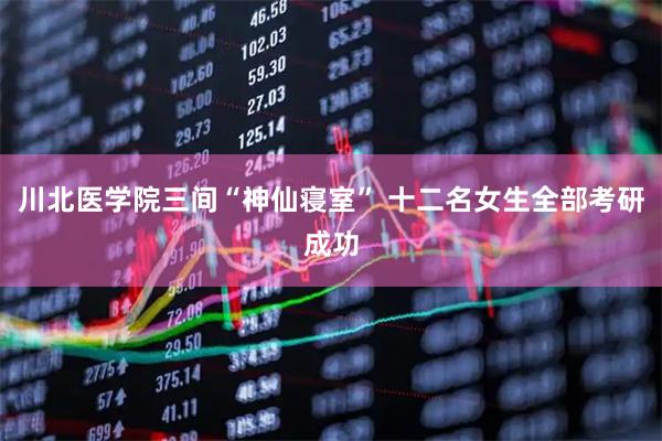 川北医学院三间“神仙寝室” 十二名女生全部考研成功