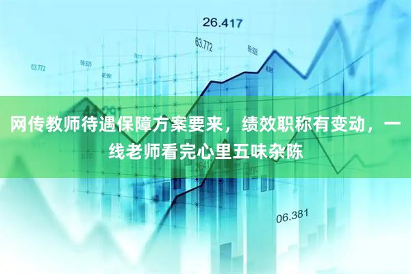 网传教师待遇保障方案要来，绩效职称有变动，一线老师看完心里五味杂陈