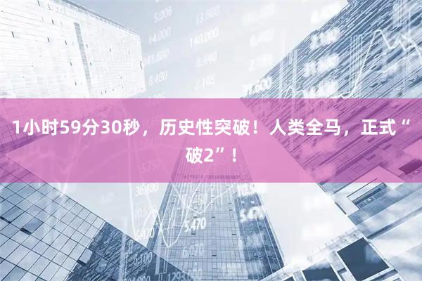 1小时59分30秒，历史性突破！人类全马，正式“破2”！
