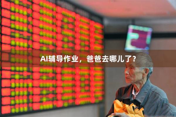 AI辅导作业，爸爸去哪儿了？
