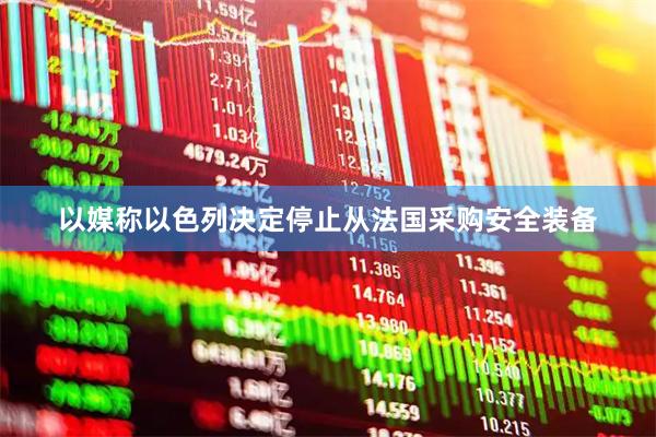 以媒称以色列决定停止从法国采购安全装备