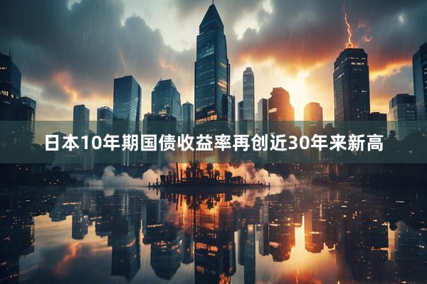 日本10年期国债收益率再创近30年来新高