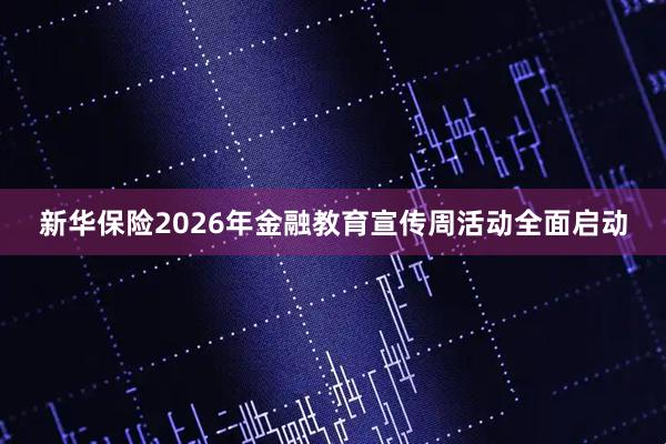 新华保险2026年金融教育宣传周活动全面启动