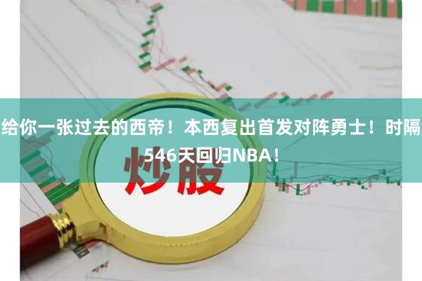 给你一张过去的西帝！本西复出首发对阵勇士！时隔546天回归NBA！